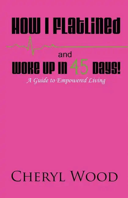 How I Flatlined and Woke Up in 45 Days - A Guide to Empowered Living - Paperback