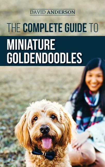 The Complete Guide to Miniature Goldendoodles: Learn Everything about Finding, Training, Feeding, Socializing, Housebreaking, and Loving Your New Mini - Hardcover