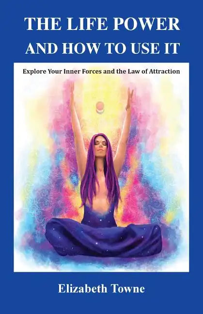 The Life Power and How to Use It: Explore Your Inner Forces and the Law of Attraction - Paperback