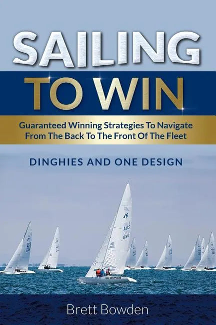 Sailing To Win: Guaranteed Winning Strategies To Navigate From The Back To The Front Of The Fleet - Paperback