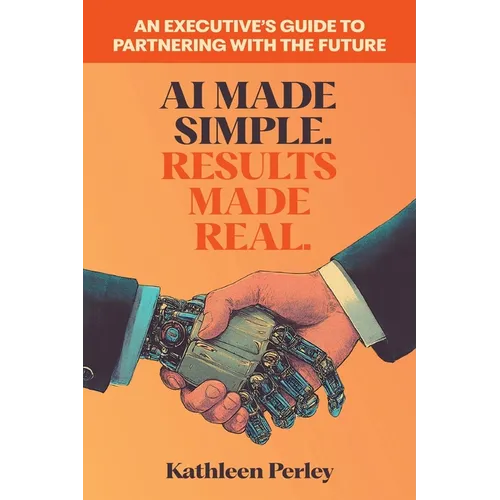 AI Made Simple. Results Made Real.: An Executive's Guide to Partnering with the Future - Paperback