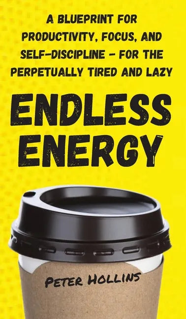 Endless Energy: A Blueprint for Productivity, Focus, and Self-Discipline - for the Perpetually Tired and Lazy - Hardcover