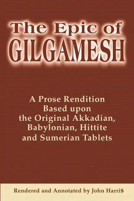 The Epic of Gilgamesh: A Prose Rendition Based Upon the Original Akkadian, Babylonian, Hittite and Sumerian Tablets - Paperback