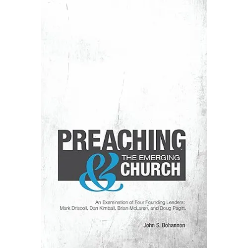 Preaching & The Emerging Church: An Examination of Four Founding Leaders: Mark Driscoll, Dan Kimball, Brian McLaren, and Doug Pagitt - Paperback