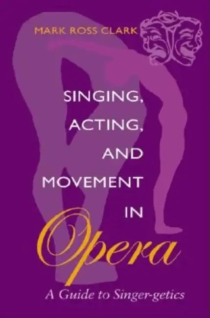 Singing, Acting, and Movement in Opera: A Guide to Singer-Getics - Paperback