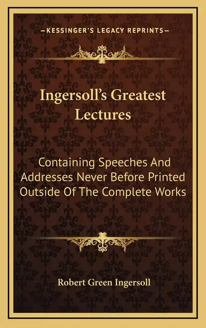Ingersoll's Greatest Lectures: Containing Speeches and Addresses Never Before Printed Outside of the Complete Works - Hardcover