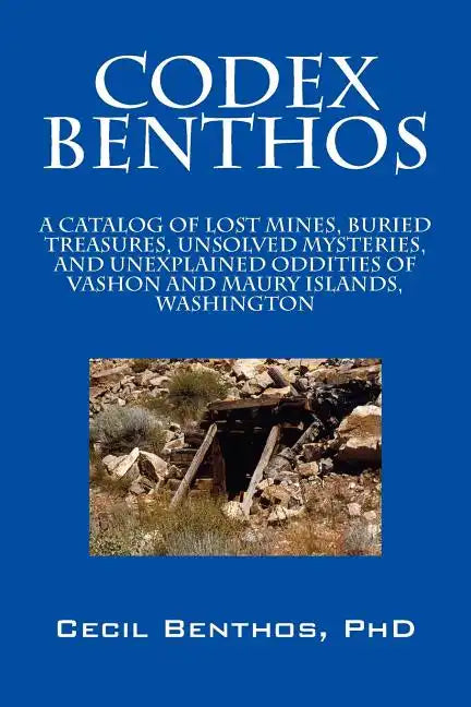 Codex Benthos: A Catalog of Lost Mines, Buried Treasures, Unsolved Mysteries, and Unexplained Oddities of Vashon and Maury Islands, W - Paperback