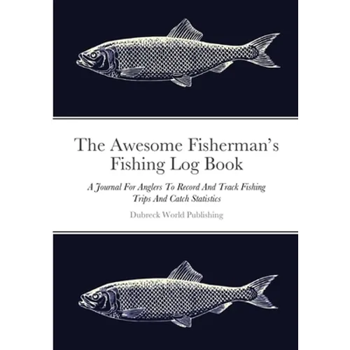 The Awesome Fisherman's Fishing Log Book: A Journal For Anglers To Record And Track Fishing Trips And Catch Statistics - Paperback