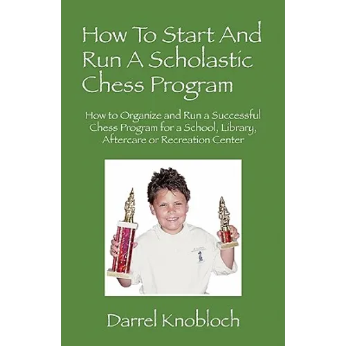 How To Start And Run A Scholastic Chess Program: How to Organize and Run a Successful Chess Program for a School, Library, Aftercare or Recreation Cen - Paperback