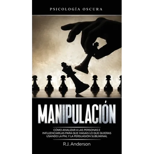 Manipulación: Psicología oscura - Cómo analizar a las personas e influenciarlas para que hagan lo que quieras usando la PNL y la persuasión subliminal - Hardcover