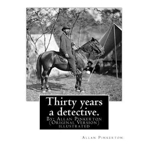 Thirty years a detective. By: Allan Pinkerton (Original Version) illustrated: Thirty years a detective: a thorough and comprehensive exposé of crimi - Paperback