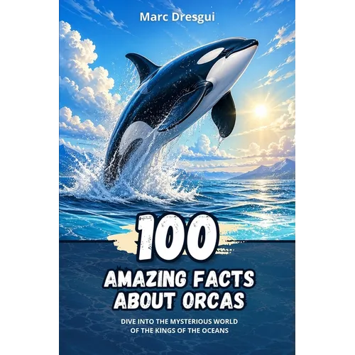 100 Amazing Facts about Orcas: Dive into the Mysterious World of the Kings of the Oceans - Paperback