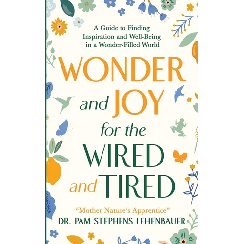 Wonder and Joy for the Wired and Tired: A Guide to Finding Inspiration and Well-Being in a Wonder-Filled World - Paperback