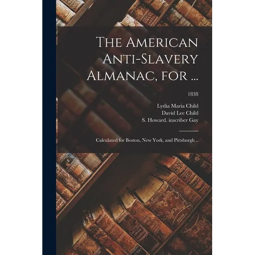 The American Anti-slavery Almanac, for ...: Calculated for Boston, New York, and Pittsburgh ..; 1838 - Paperback