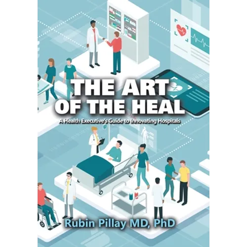 The Art of the Heal: A Health Executive's Guide to Innovating Hospitals - Hardcover