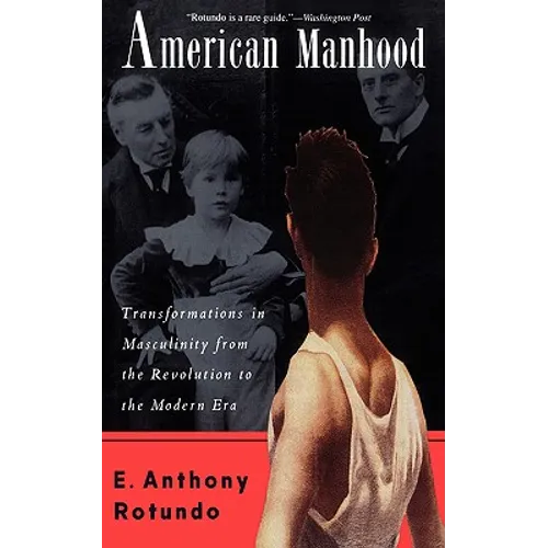 American Manhood: Transformations in Masculinity from the Revolution to the Modern Era - Paperback