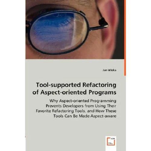 Tool-supported Refactoring of Aspect-oriented Programs - Why Aspect-oriented Programming Prevents Developers from Using Their Favorite Refactoring Too - Paperback