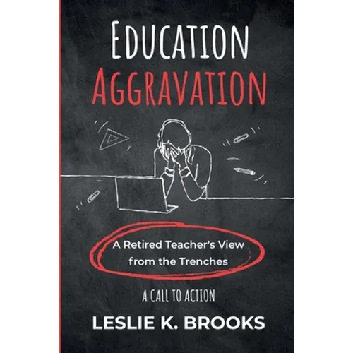 Education Aggravation: A Retired Teacher's View from the Trenches - A Call to Action - Paperback