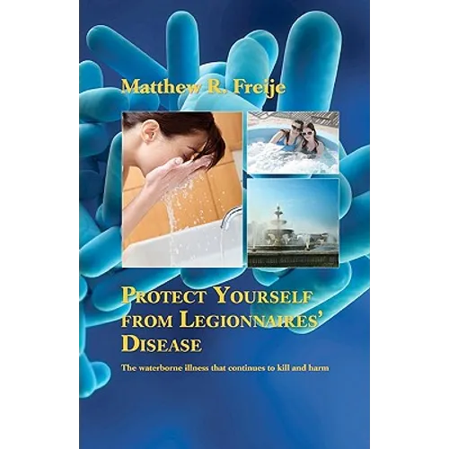 Protect Yourself from Legionnaires' Disease: The waterborne illness that continues to kill and harm - Paperback
