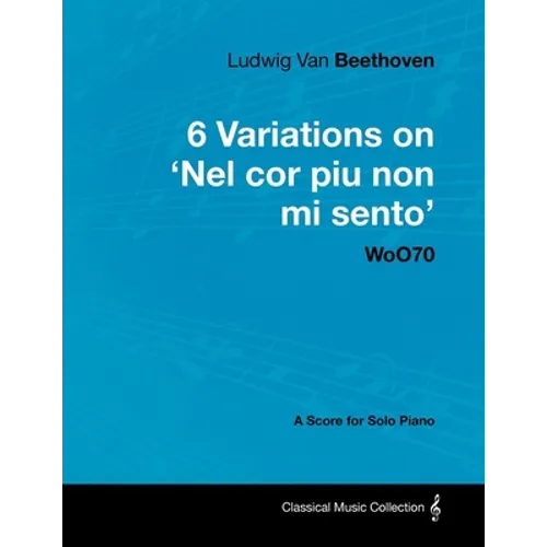 Ludwig Van Beethoven - 6 Variations on 'Nel Cor Piu Non Mi Sento' - WoO 70 - A Score for Solo Piano;With a Biography by Joseph Otten;With a Biography - Paperback