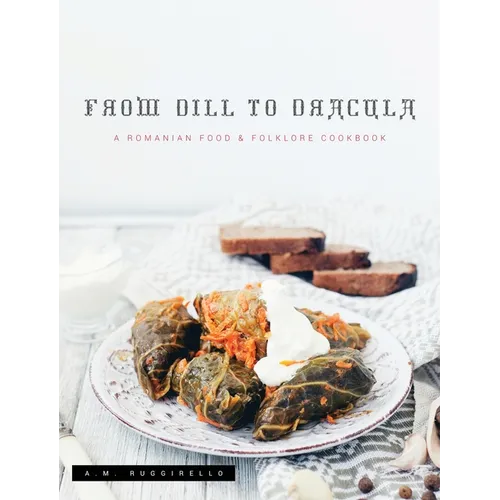 From Dill To Dracula: A Romanian Food & Folklore Cookbook - Hardcover