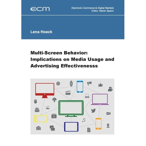 Multi-Screen Behavior: Implications on Media Usage and Advertising Effectiveness - Paperback