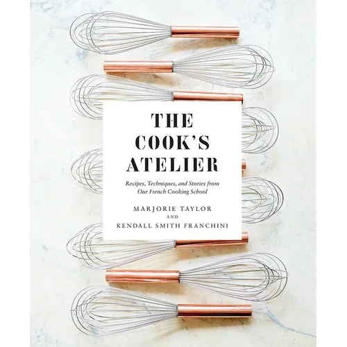 The Cook's Atelier: Recipes, Techniques, and Stories from Our French Cooking School - Hardcover