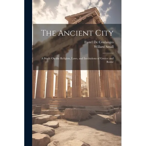 The Ancient City: A Study On the Religion, Laws, and Institutions of Greece and Rome - Paperback