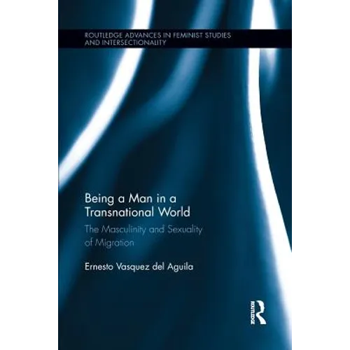 Being a Man in a Transnational World: The Masculinity and Sexuality of Migration - Paperback