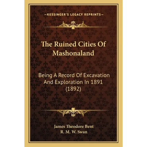 The Ruined Cities Of Mashonaland: Being A Record Of Excavation And Exploration In 1891 (1892) - Paperback