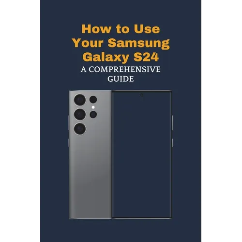 How to Use Your Samsung Galaxy S24: A Comprehensive Guide - Paperback