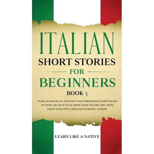 Italian Short Stories for Beginners Book 3: Over 100 Dialogues and Daily Used Phrases to Learn Italian in Your Car. Have Fun & Grow Your Vocabulary, w - Hardcover
