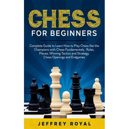 Chess for Beginners: Complete Guide to Learn How to Play Chess like the Champions with Chess Fundamentals, Rules, Pieces, Winning Tactics a - Paperback