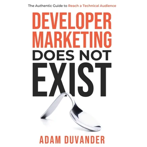 Developer Marketing Does Not Exist: The Authentic Guide to Reach a Technical Audience - Hardcover