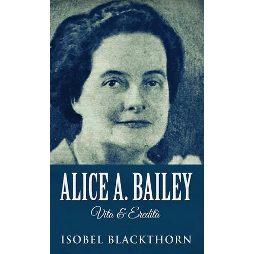 Alice A. Bailey - Life and Legacy - Hardcover