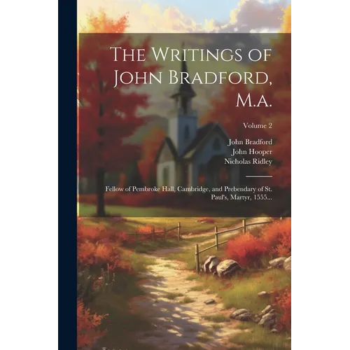 The Writings of John Bradford, M.a.: Fellow of Pembroke Hall, Cambridge, and Prebendary of St. Paul's, Martyr, 1555...; Volume 2 - Paperback