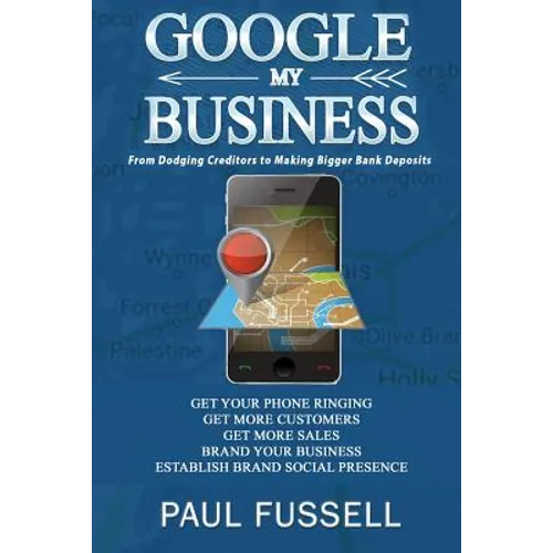 Google My Business: From Dodging Creditors to Making Bigger Bank Deposits - Paperback