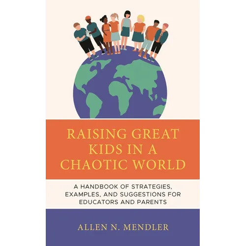 Raising Great Kids in a Chaotic World: A Handbook of Strategies, Examples, and Suggestions for Educators and Parents - Hardcover