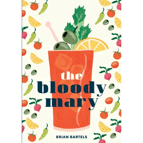 The Bloody Mary: The Lore and Legend of a Cocktail Classic, with Recipes for Brunch and Beyond - Hardcover
