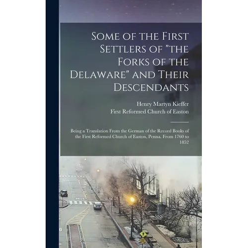 Some of the First Settlers of "the Forks of the Delaware" and Their Descendants; Being a Translation From the German of the Record Books of the First - Hardcover