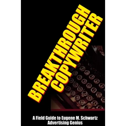 Breakthrough Copywriter: A Field Guide to Eugene M. Schwartz Advertising Genius - Paperback