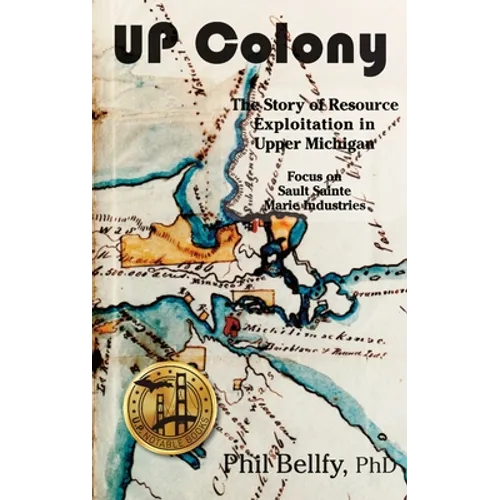U.P. Colony: The Story of Resource Exploitation in Upper Michigan -- Focus on Sault Sainte Marie Industries - Hardcover