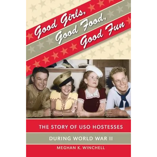 Good Girls, Good Food, Good Fun: The Story of USO Hostesses during World War II - Paperback