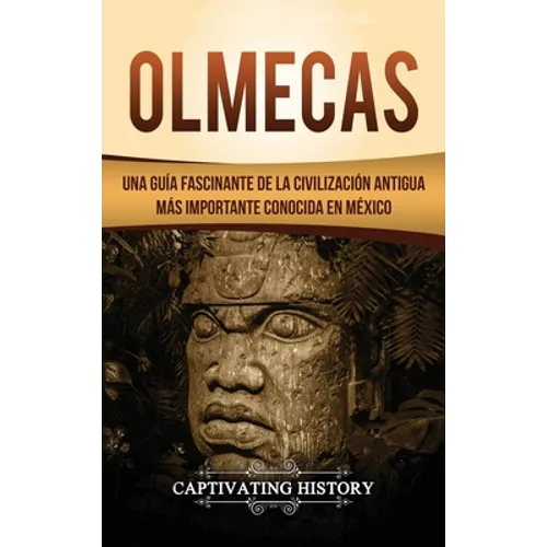 Olmecas: Una Guía Fascinante de la Civilización Antigua Más Importante Conocida En México - Hardcover