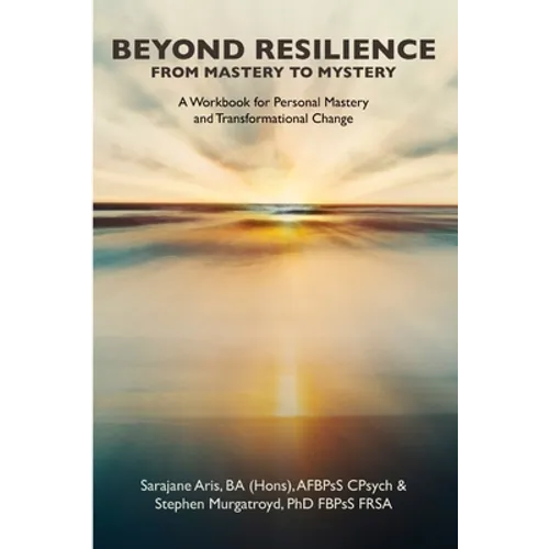 BEYOND RESILIENCE FROM MASTERY TO MYSTERY A Workbook for Personal Mastery and Transformational Change - Paperback
