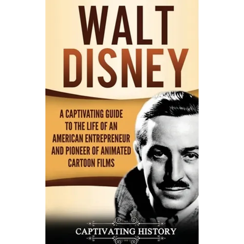 Walt Disney: A Captivating Guide to the Life of an American Entrepreneur and Pioneer of Animated Cartoon Films - Hardcover