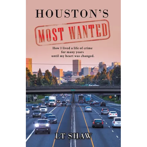 Houston's Most Wanted: How I Lived a Life of Crime for Many Years Until My Heart Was Changed. - Paperback