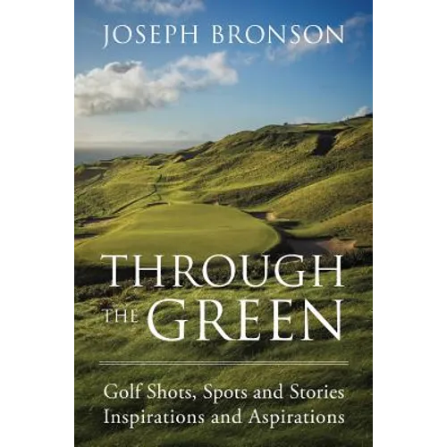 Through the Green: Golf Shots, Spots and Stories Inspirations and Aspirations - Paperback