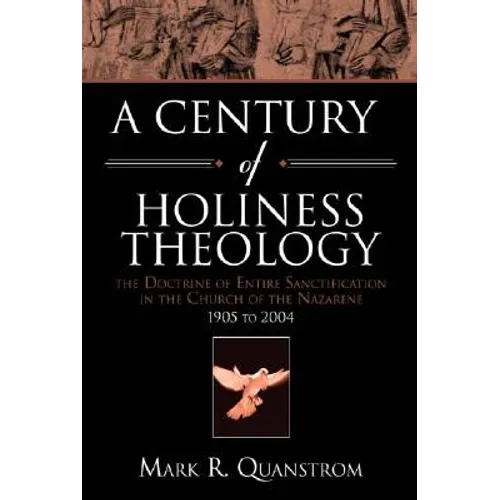 A Century of Holiness Theology: The Doctrine of Entire Sanctification in the Church of the Nazarene: 1905 to 2004 - Paperback