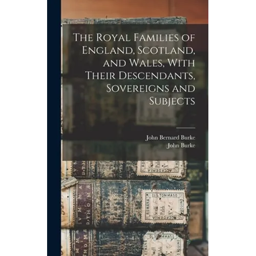 The Royal Families of England, Scotland, and Wales, With Their Descendants, Sovereigns and Subjects - Hardcover